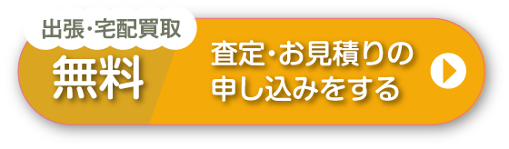 出張・宅配買取無料 査定・お見積りの申し込みをする